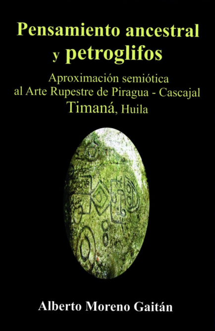 Pensamiento ancestral  y petroglifos, aproximación semiótica  al Arte Rupestre de Piragua - Cascajal Timaná, Huila